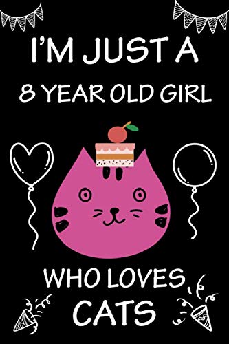 I’m Just a 8 Year Old Girl Who Loves Cats: 8 year old girl gifts Journal Notebook for Kids, cat journal for girls, 8 Year Old Birthday Gift for Girls.