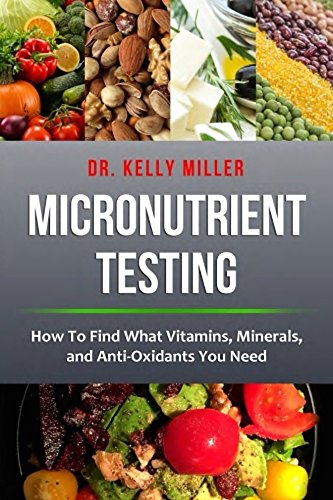 Micronutrient Testing: How to Find What Vitamins, Minerals, and Antioxidants You Need (Health Restoration Book 2)