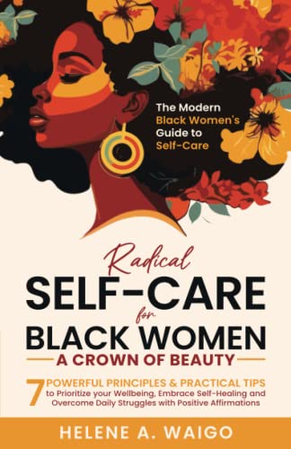 Self-Care for Black Women: 7 Powerful Principles to Radically Prioritize your Wellbeing, Embrace Self-Healing & Overcome Daily Struggles with Positive Affirmations